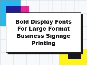Bold Display Fonts for Large Format Business Signage Printing