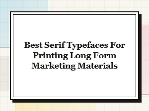 Best Serif Typefaces for Long-Form Print Marketing Materials